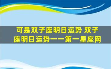 可是双子座明日运势 双子座明日运势一一第一星座网